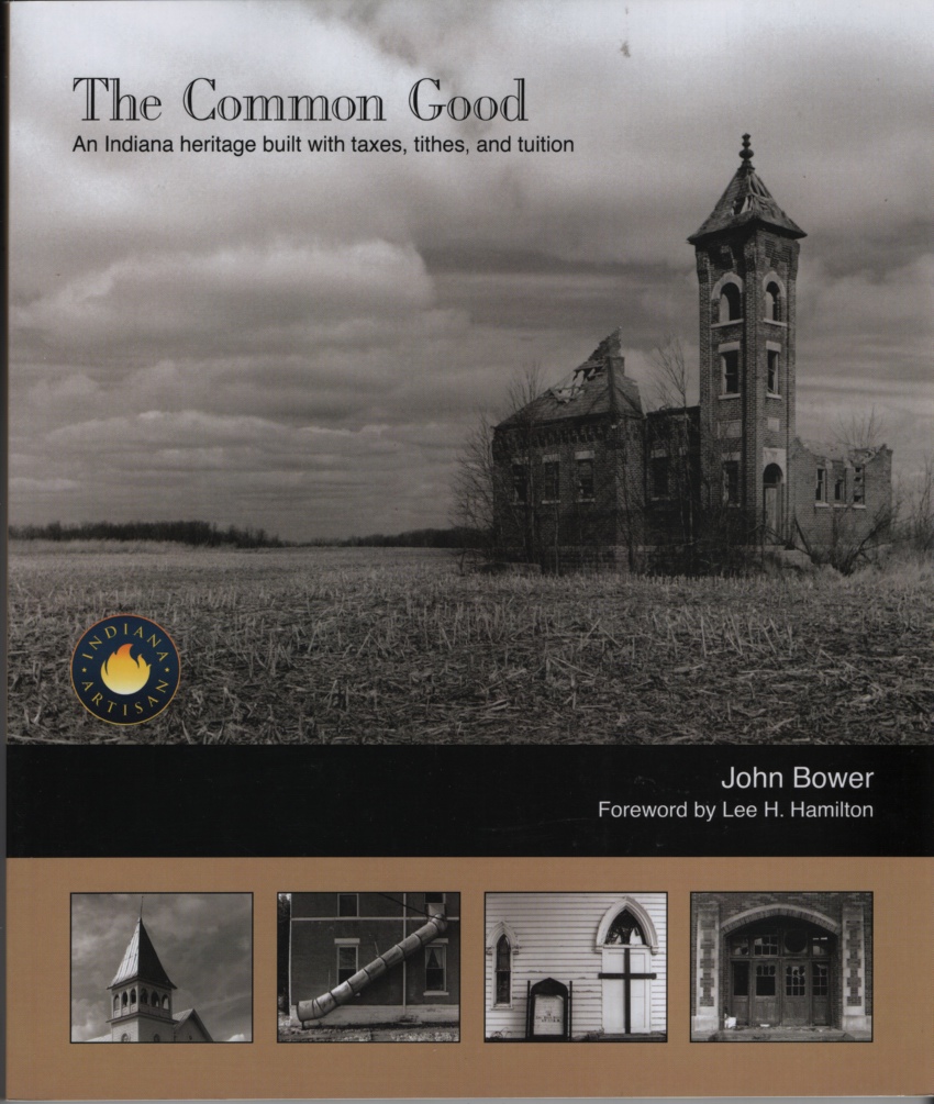 Photography by John Bower & Text by John Bower and Lynn Bower & Foreword by Lee H. Hamilton - The Common Good an Indiana Heritage Built with Taxes, Tithes, and Tuition.