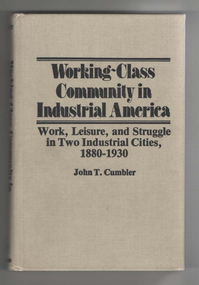 Cumbler, John T. - Working- Class Community in Industrial America Work, Leisure, and Struggle in Two Industrial Cities, 1880- 1930.