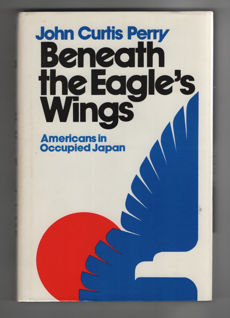 Perry, John Curtis - Beneath the Eagle's Wings Americans in Occupied Japan.