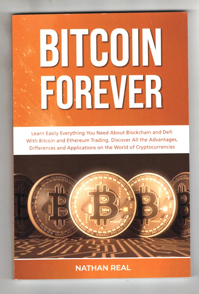 Real, Nathan - Bitcoin Forever Learn Easily Everything You Need About Blockchain and Defi with Bitcoin and Ethereum Trading. Discover the Advantages, Differences and Applications on the World of Cryptocurrencies.