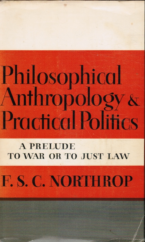 NORTHROP, F. S. C - Philosophical Anthropology and Practical Politics: A Prelude to War Or to Just Law
