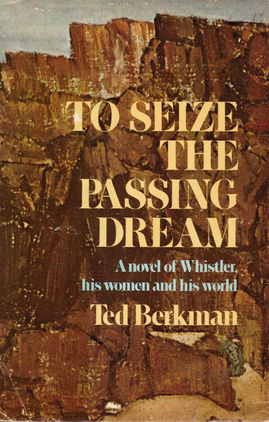 BERKMAN, TED - To Seize the Passing Dream a Novel of Whistler, His Women and His World