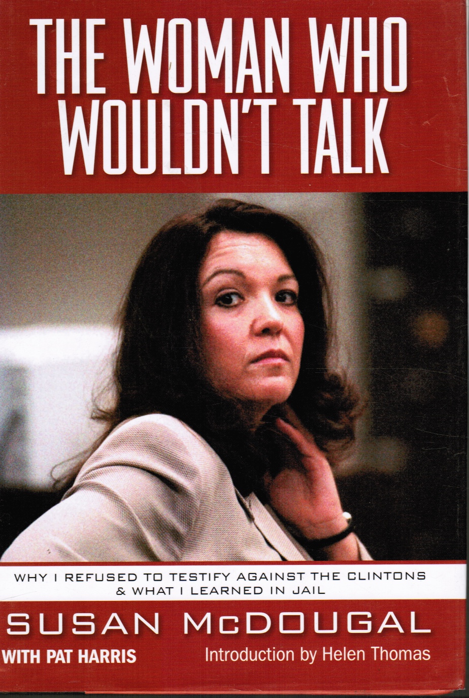 MCDOUGAL, SUSAN & HELEN THOMAS; HARRIS, PAT - The Woman Who Wouldn't Talk: Why I Refused to Testify Against the Clintons and What I Learned in Jail