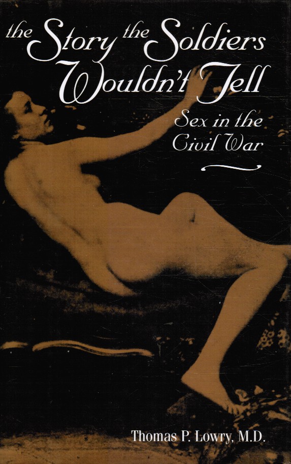 LOWRY, THOMAS P. - The Story the Soldiers Wouldn't Tell - Sex in the Civil War