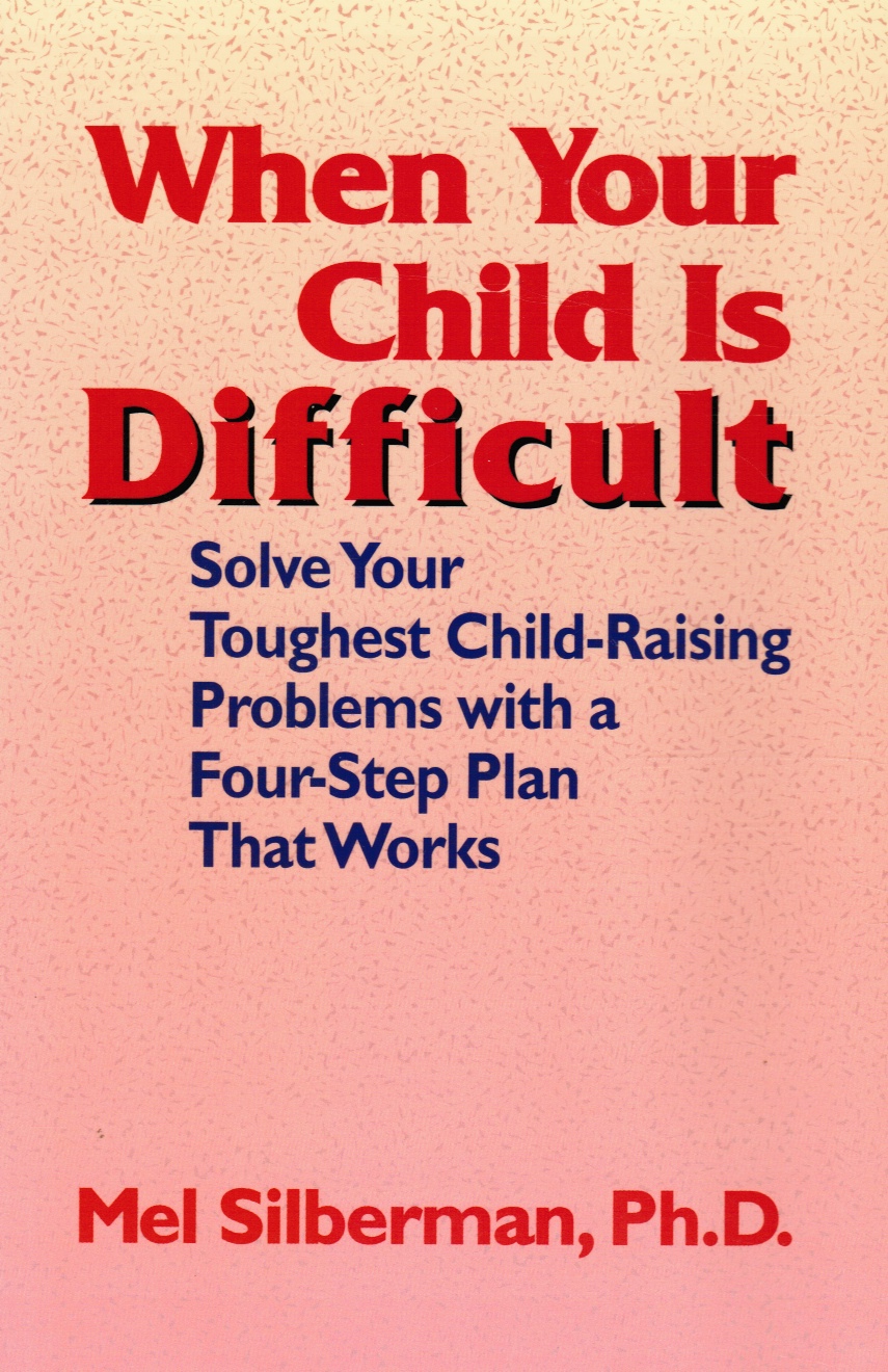 SILBERMAN, DR. MEL - When Your Child Is Difficult: Solve Your Toughest Child-Raising Problems with a Four Step Plan That Works