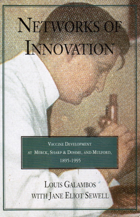 GALAMBOS, LOUIS; SEWELL, JANE ELIOT - Networks of Innovation: Vaccine Development at Merck, Sharp and Dohme, and Mulford, 1895-1995