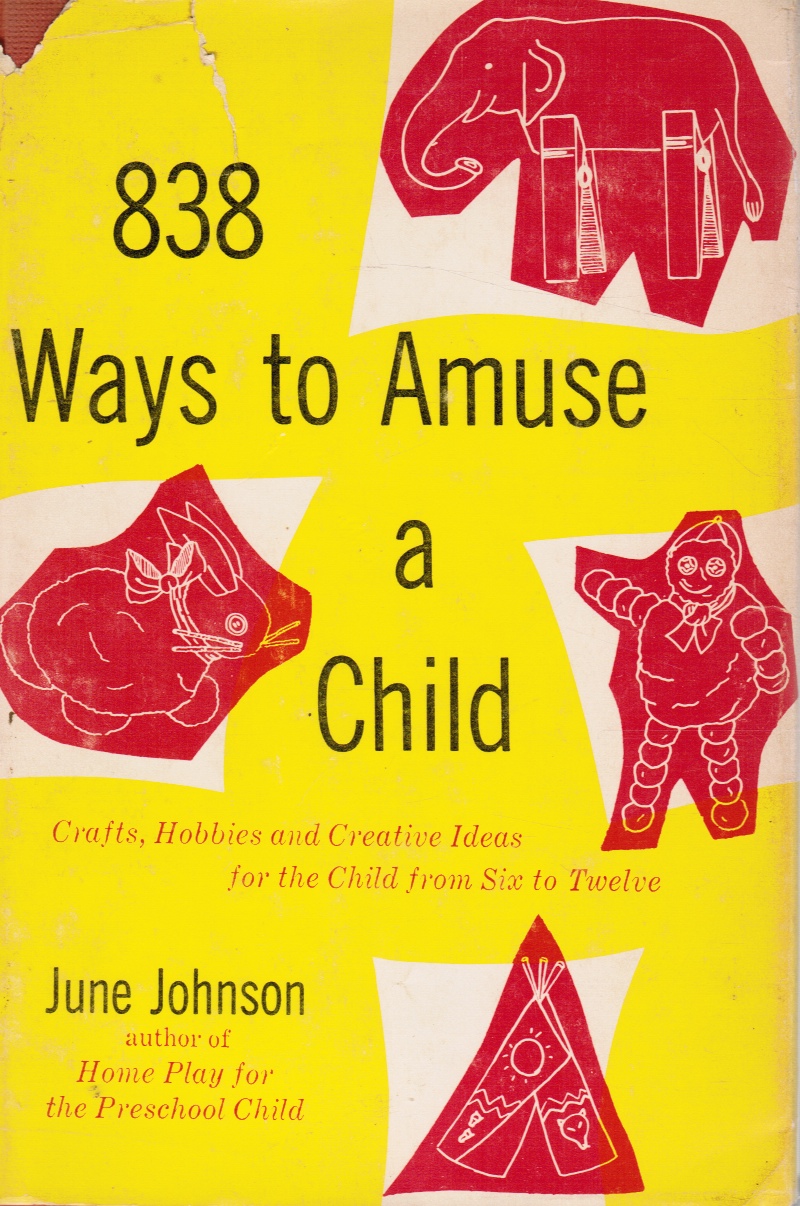 JOHNSON, JUNE - 838 Ways to Amuse a Child: Crafts, Hobbies and Creative Ideas for the Child from Six to Twelve