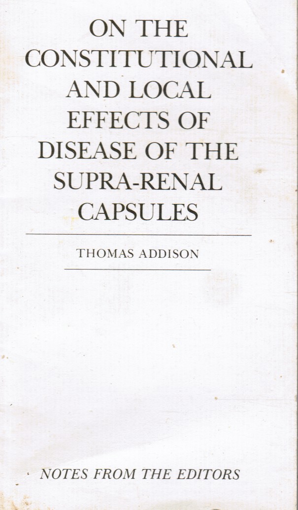 ADDISON, THOMAS - On the Constitutional and Local Effects of Disease of the Supra-Renal Capsules