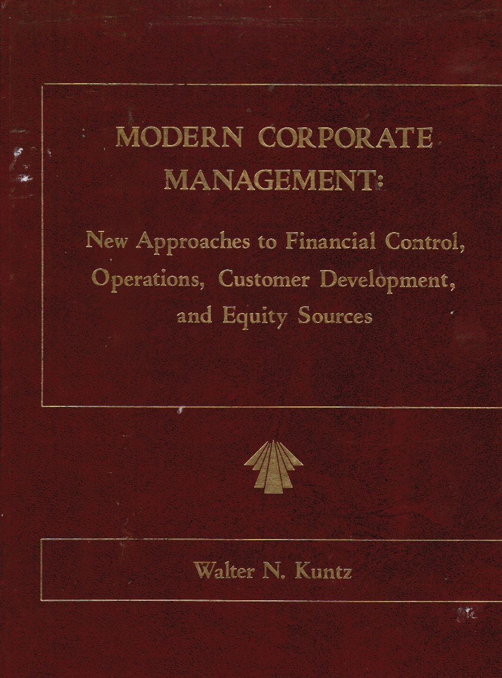 KUNTZ, WALTER N - Modern Corporate Management: New Approaches to Financial Control, Operations, Customer Development and Equity Sources
