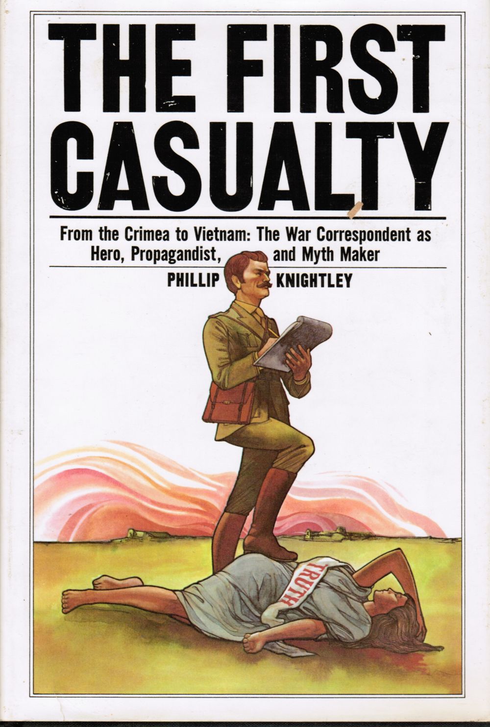 KNIGHTLEY, PHILLIP - The First Casualty: From the Crimea to Vietnam : The War Correspondent As Hero, Propagandist, and Myth Maker