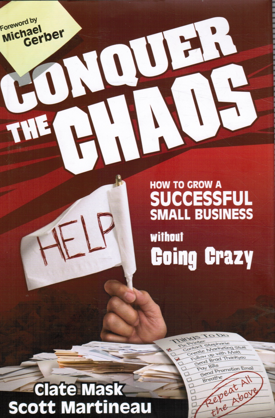 MASK, CLATE ; SCOTT MARTINEAU; MICHAEL E. GERBER (FOREWORD) - Conquer the Chaos: How to Grow a Successful Small Business without Going Crazy