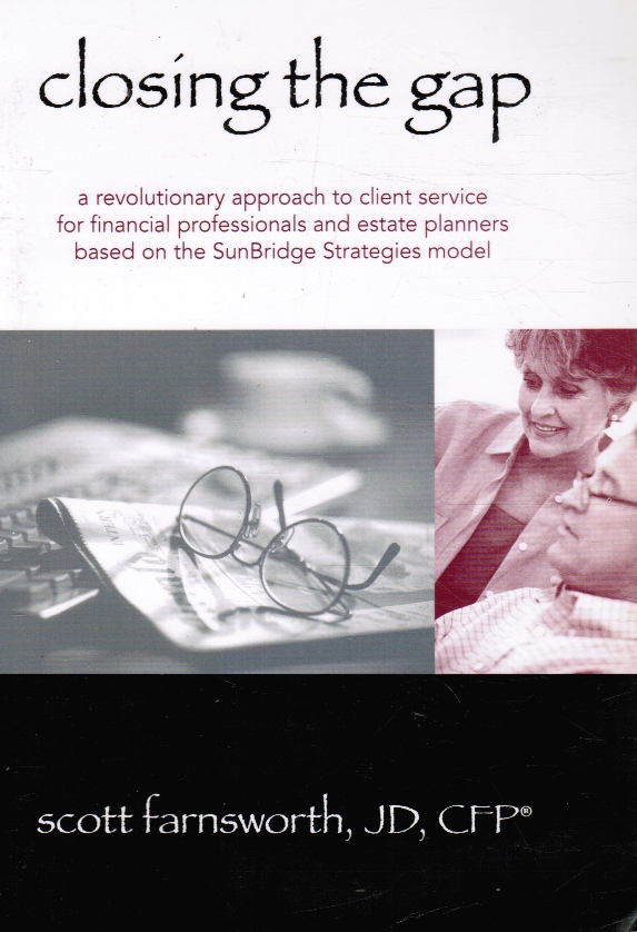 FARNSWORTH, SCOTT - Closing the Gap: A Revolutionary Approach to Client Service for Financial Professionals and Estate Planners Based on the Sunbridge Strategies Model