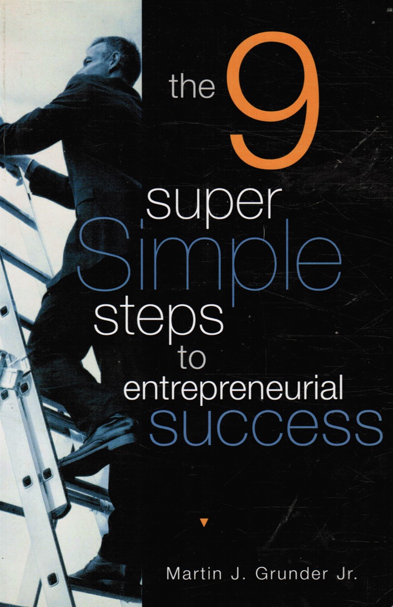 GRUNDER JR. , MARTIN J - The 9 Super Simple Steps to Entrepreneurial Success