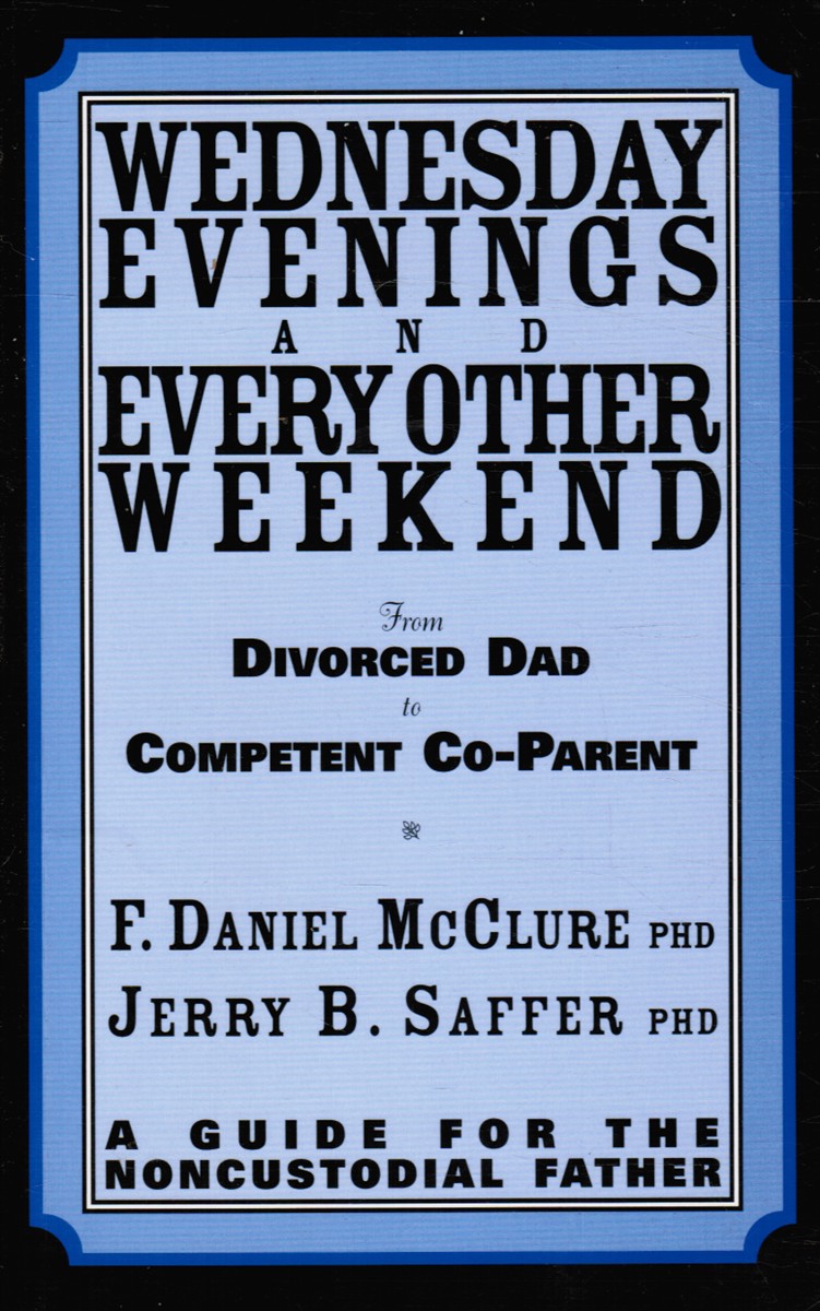 MCCLURE, F. DANIEL &  JERRY B. SAFFER - Wednesday Evenings and Every Other Weekend : From Divorced Dad to Competent Co-Parent. A Guide for the Noncustodial Father