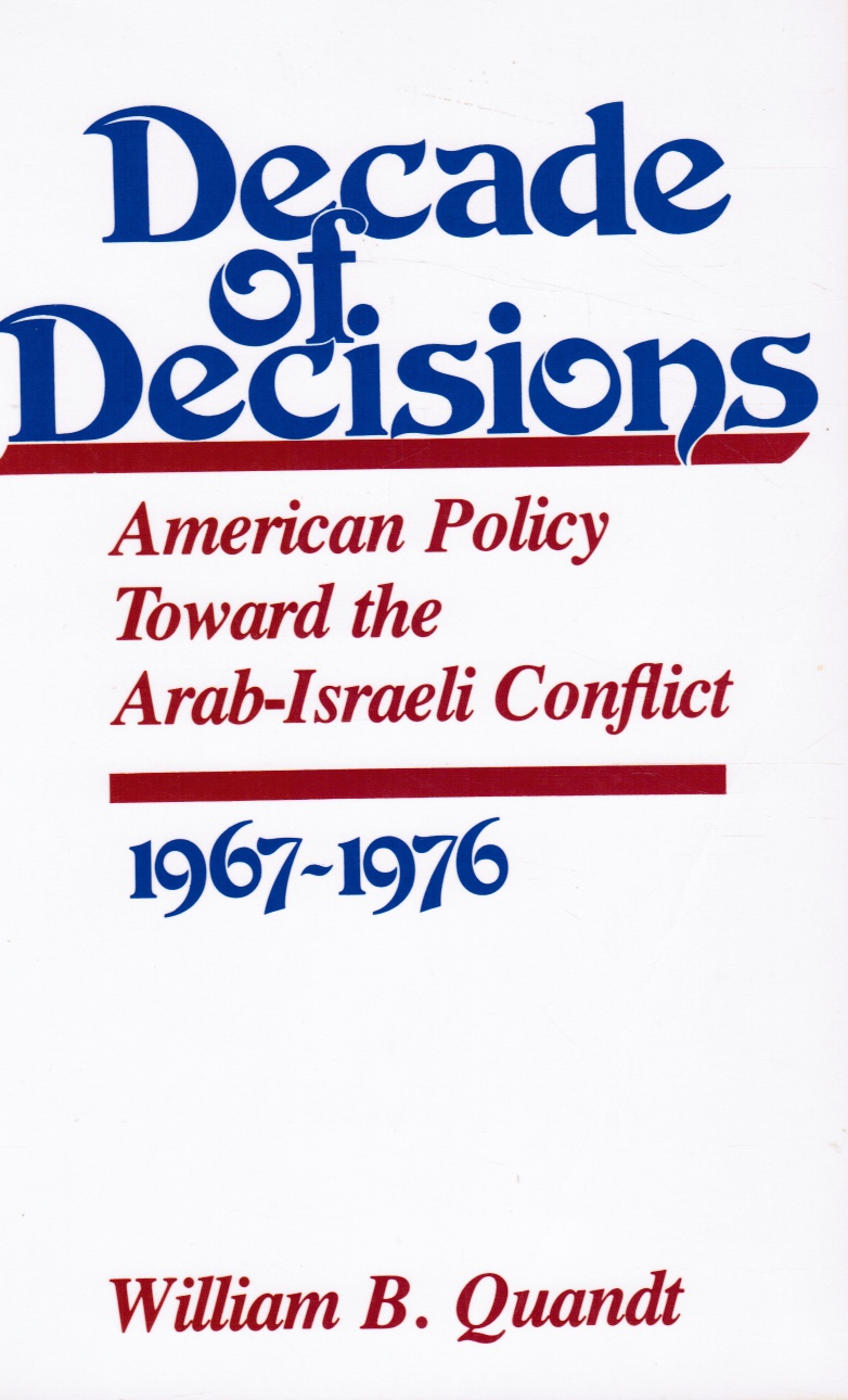 QUANDT, WILLIAM B. - Decade of Decisions: American Policy Toward the Arab-Israeli Conflict, 1967-1976