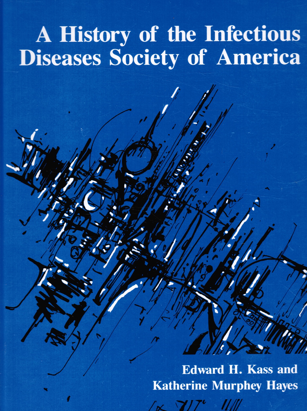 KASS, EDWARD H AND KATHERINE MURPHEY HAYES - A History of the Infectious Diseases Society of America