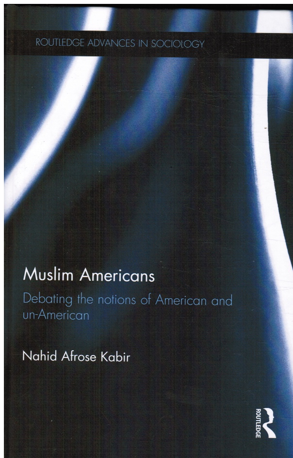 KABIR, NAHID AFROSE - Muslim Americans: Debating the Notions of American and Un-American
