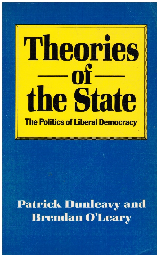 DUNLEAVY, PATRICK &  BRENDAN O'LEARY - Theories of the State: The Politics of Liberal Democracy