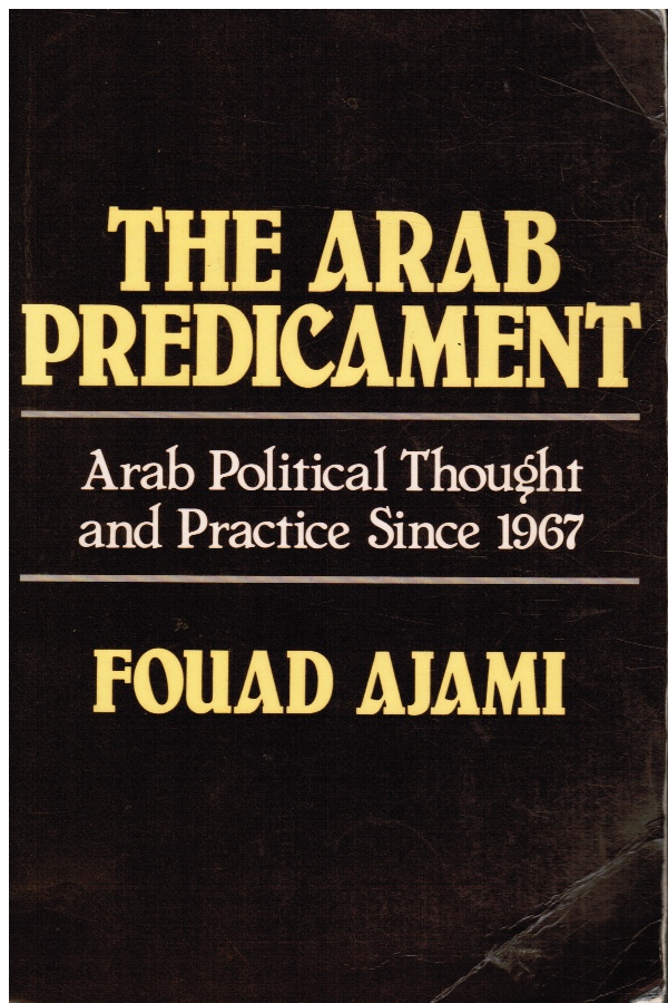 AJAMI, FOUAD - The Arab Predicament: Arab Political Thought and Practice Since 1967