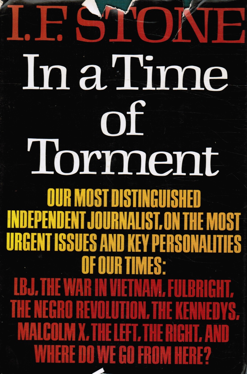 STONE, I. F - In a Time of Torment, Our Most Distinguished Independent Journalist, on the Most Urgent Issues Qnd Key Personalities of Our Times