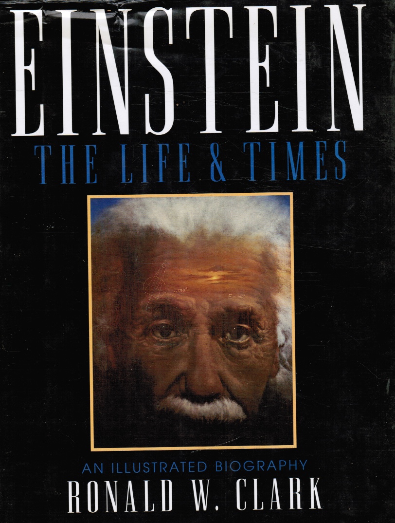 CLARK, RONALD W. - Einstein: His Life & Times - an Illustrated Biography