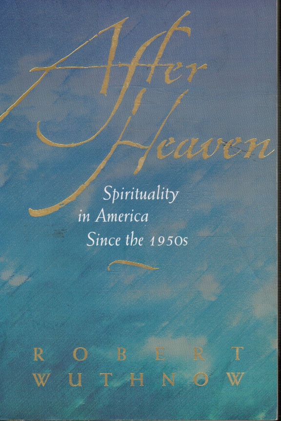 WUTHNOW, ROBERT - After Heaven: Spirituality in America Since the 1950s