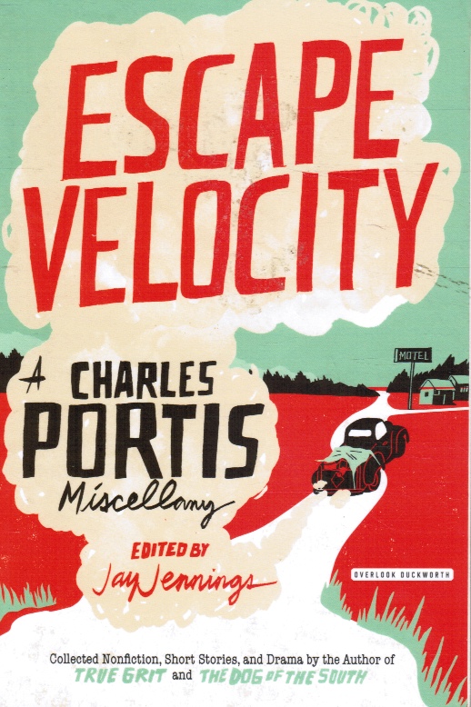PORTIS, CHARLES; JENNINGS, JAY (EDITED BY) - Escape Velocity: A Charles Portis Miscellany