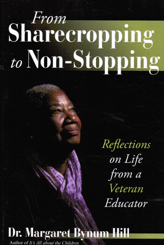 HILL, DR. MARGARET BYNUM - From Sharecropping to Non-Stopping: Reflections on Life from a Veteran Educator