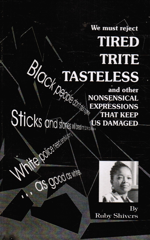 SHIVERS, RUBY - We Must Reject Tired Trite Tasteless and Other Nonsensical Expressions That Keep Us Damaged
