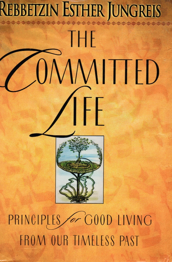 JUNGREIS, ESTHER - The Committed Life: Principles for Good Living from Our Timeless Past
