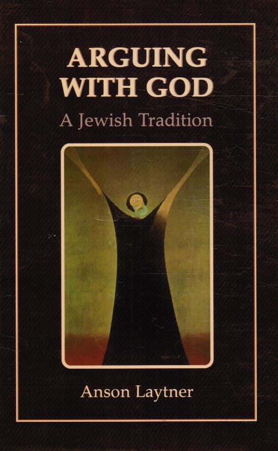LAYTNER, ANSON - Arguing with God: A Jewish Tradition