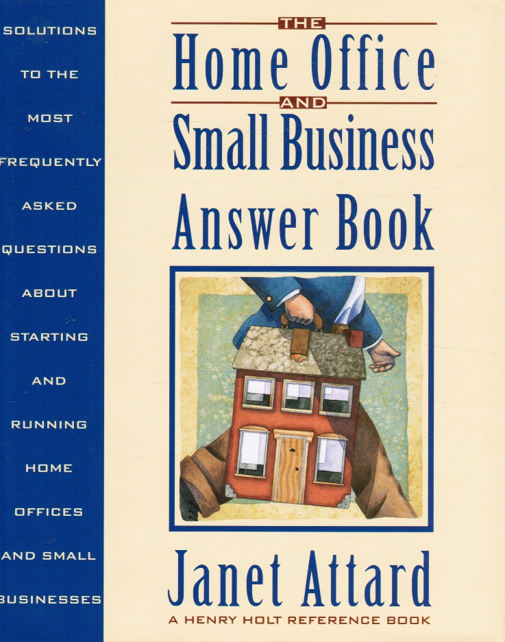 ATTARD, JANET - The Home Office and Small Business Answer Book Solutions to the Most Frequently Asked Questions About Starting and Running Home Offices and Small B