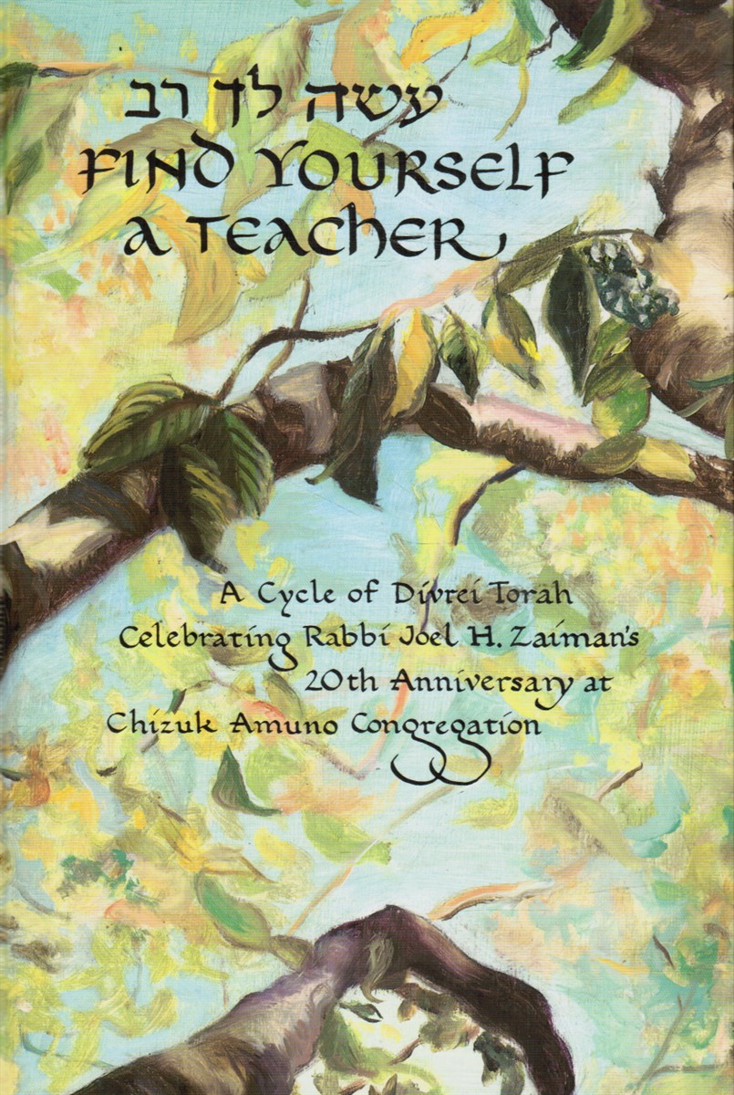 Find Yourself a Teacher: [Aseh Lekha Rav] a Cycle of Divrei Torah Celebrating Rabbi Joel H. Zaiman's 20th Anniversary At Chizuk Amuno Congregation