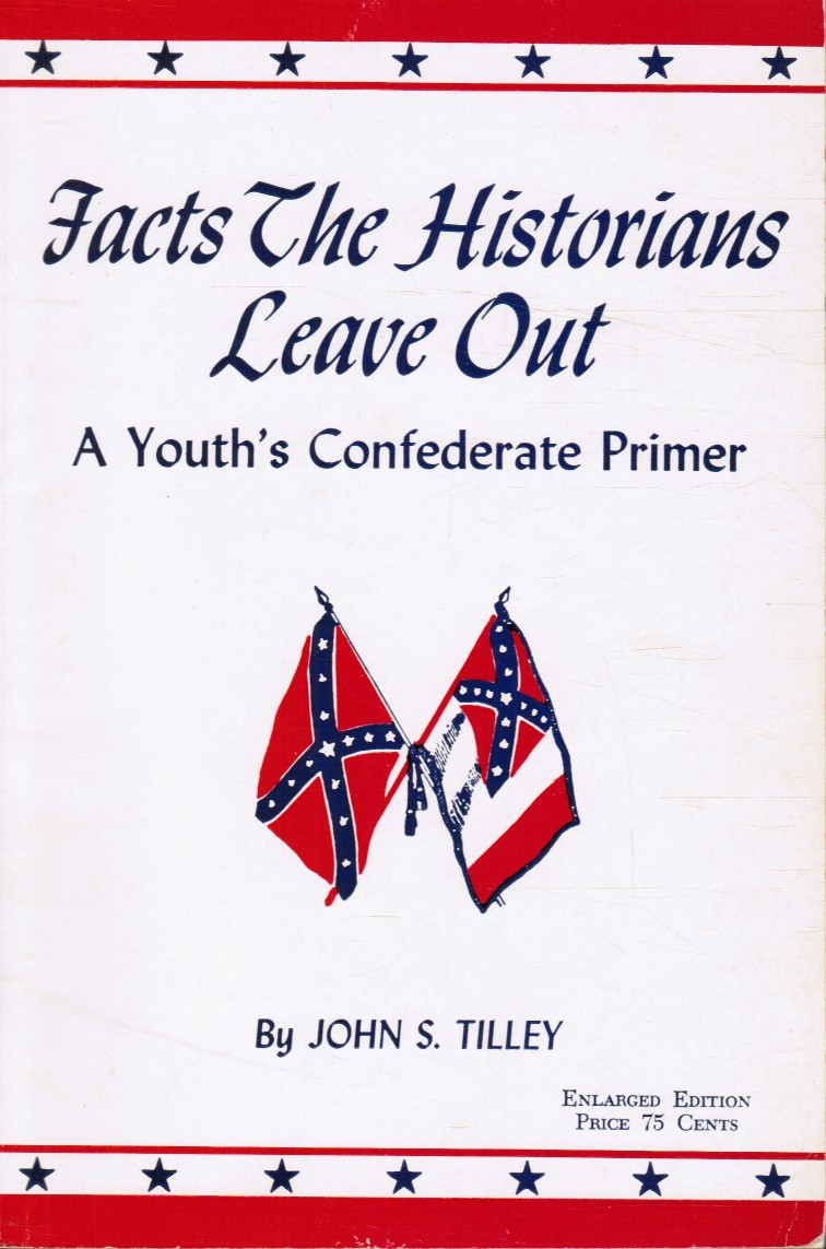 TILLEY, JOHN S. - Facts the Historians Leave out a Confederate Primer