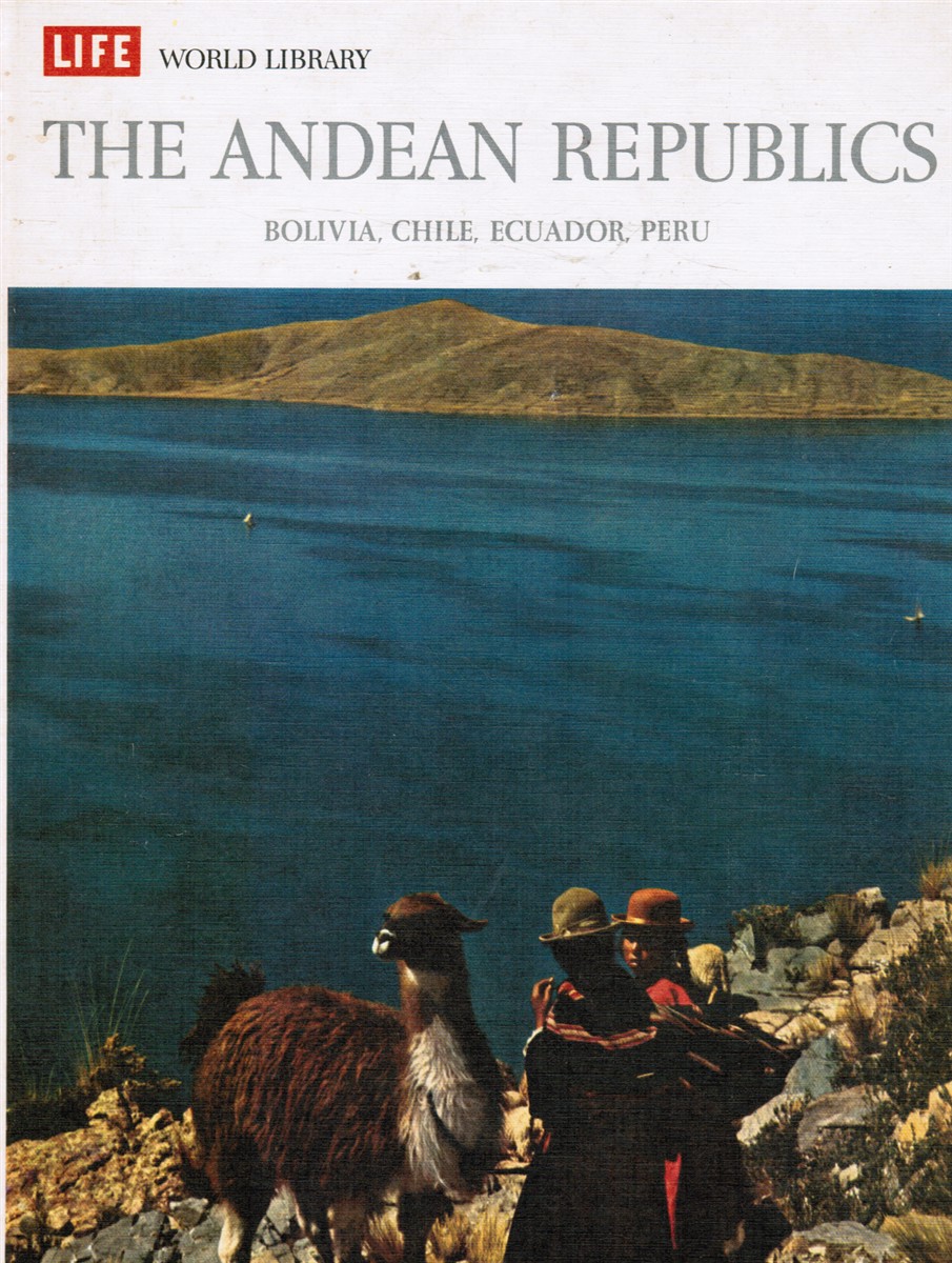 JOHNSON, WILLIAM WEBER AND THE EDITORS OF LIFE - The Andean Republics - Bolivia, Chile, Ecuador, Peru