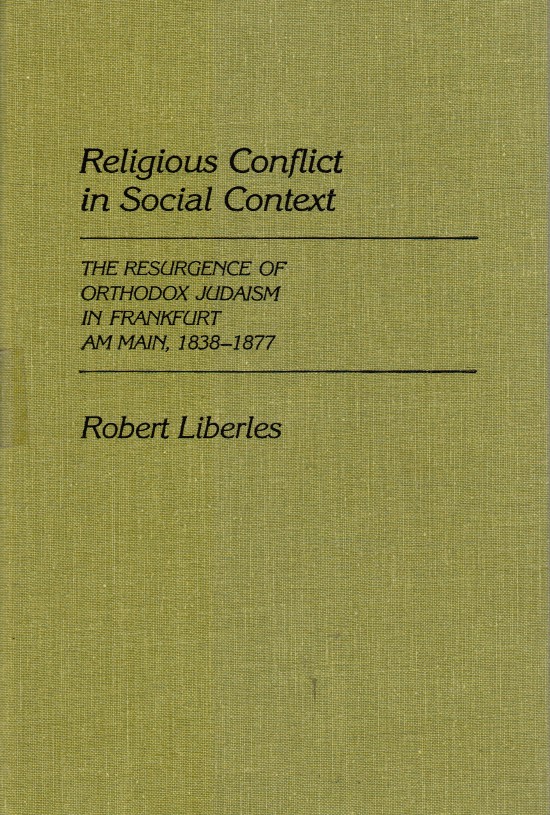LIBERLES, ROBERT - Religious Conflict in Social Context: The Resurgence of Orthodox Judaism in Frankfurt Am Main, 1838-1877