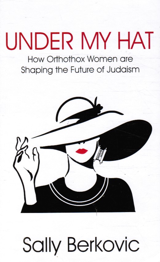 BERKOVIC, SALLY - Under My Hat: How Orthodox Women Are Shaping the Future of Judaism