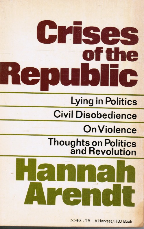 ARENDT, HANNAH - Crises of the Republic: Lying in Politics; Civil Disobedience; on Violence; Thoughts on Politics and Revolution