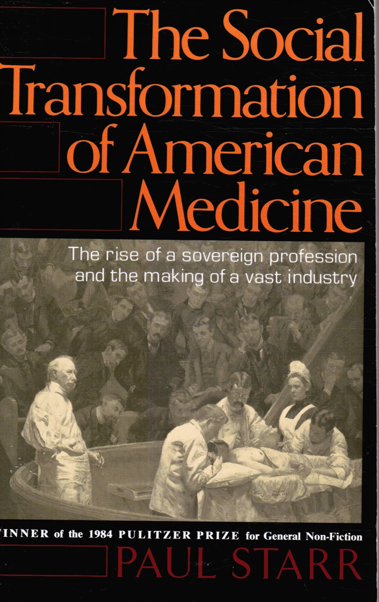 STARR, PAUL - The Social Transformation of American Medicine: The Rise of a Sovereign Profession and the Making of a Vast Industry
