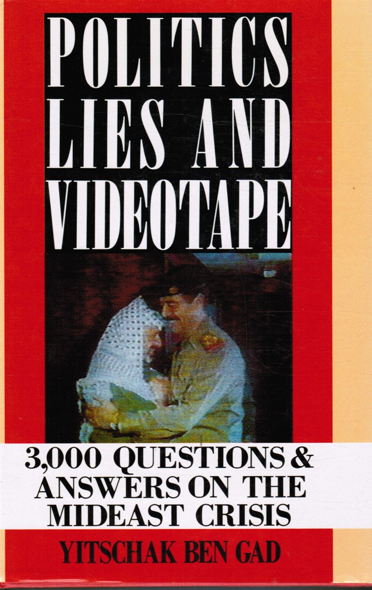 BEN GAD, YITSCHAK - Politics, Lies and Videotape: 3,000 Questions and Answers on the Mideast Crisis