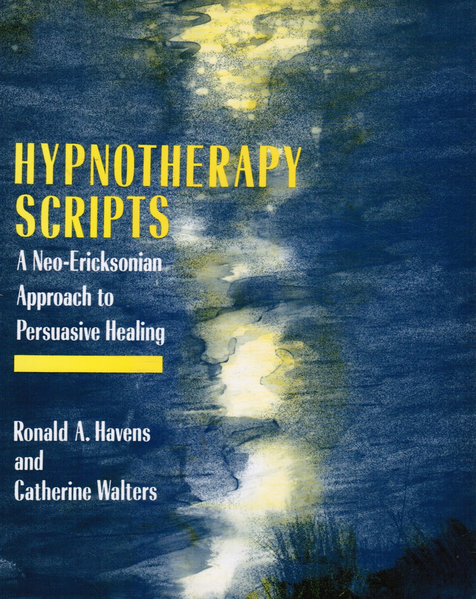 HAVENS, RONALD & CATHERINE WALTERS - Hypnotherapy Scripts: A Neo-Ericksonian Approach to Persuasive Healing