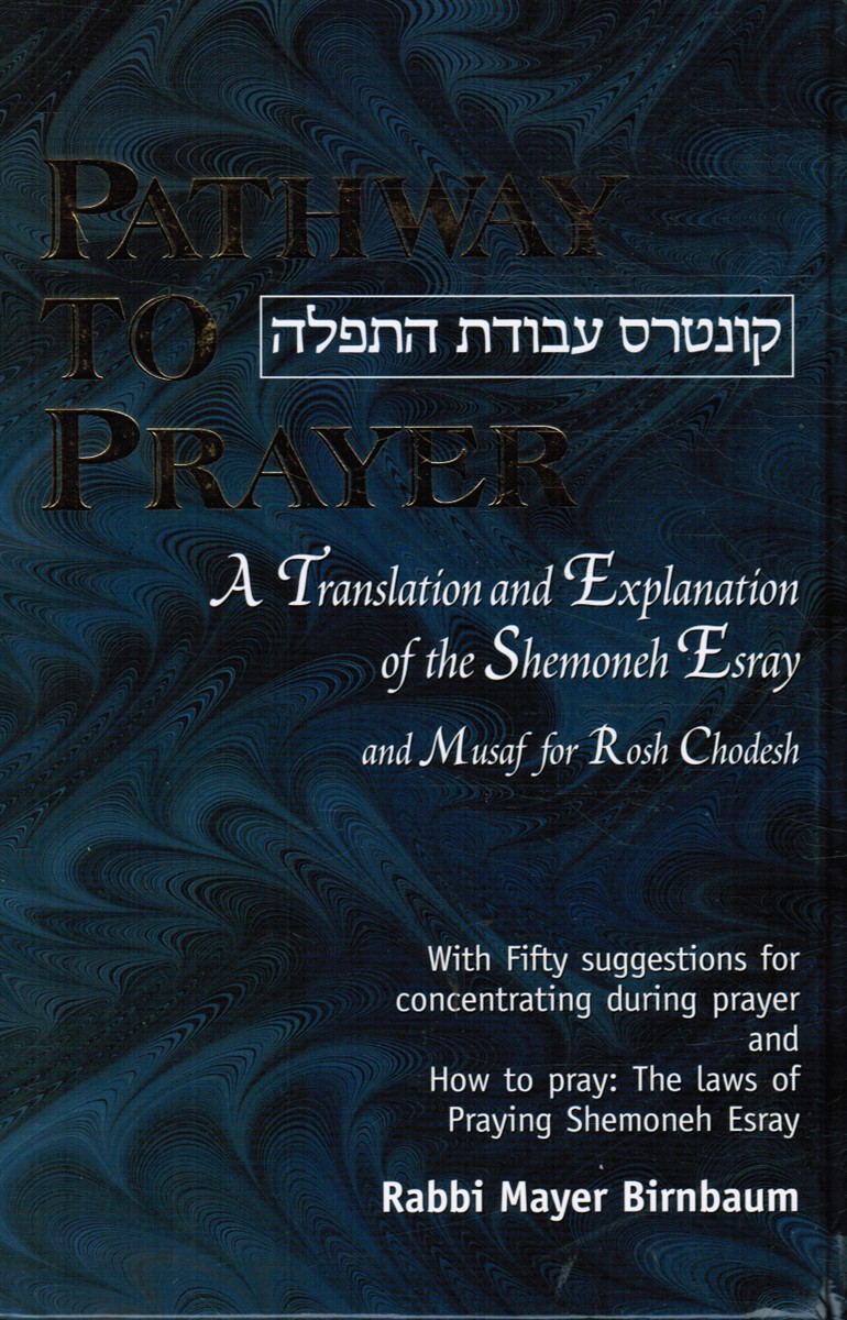 BIRNBAUM, RABBI MAYER - Pathway to Prayer: A Translation and Explanation of the Shemoneh Esray = (Kuntres Avodat Ha-Tefilah)