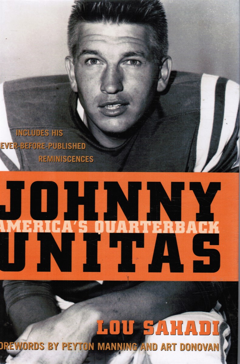 SAHADI, LOU; PYETON MANNING AND ART DONOVAN, FOREWORDS - Johnny Unitas: America's Quarterback