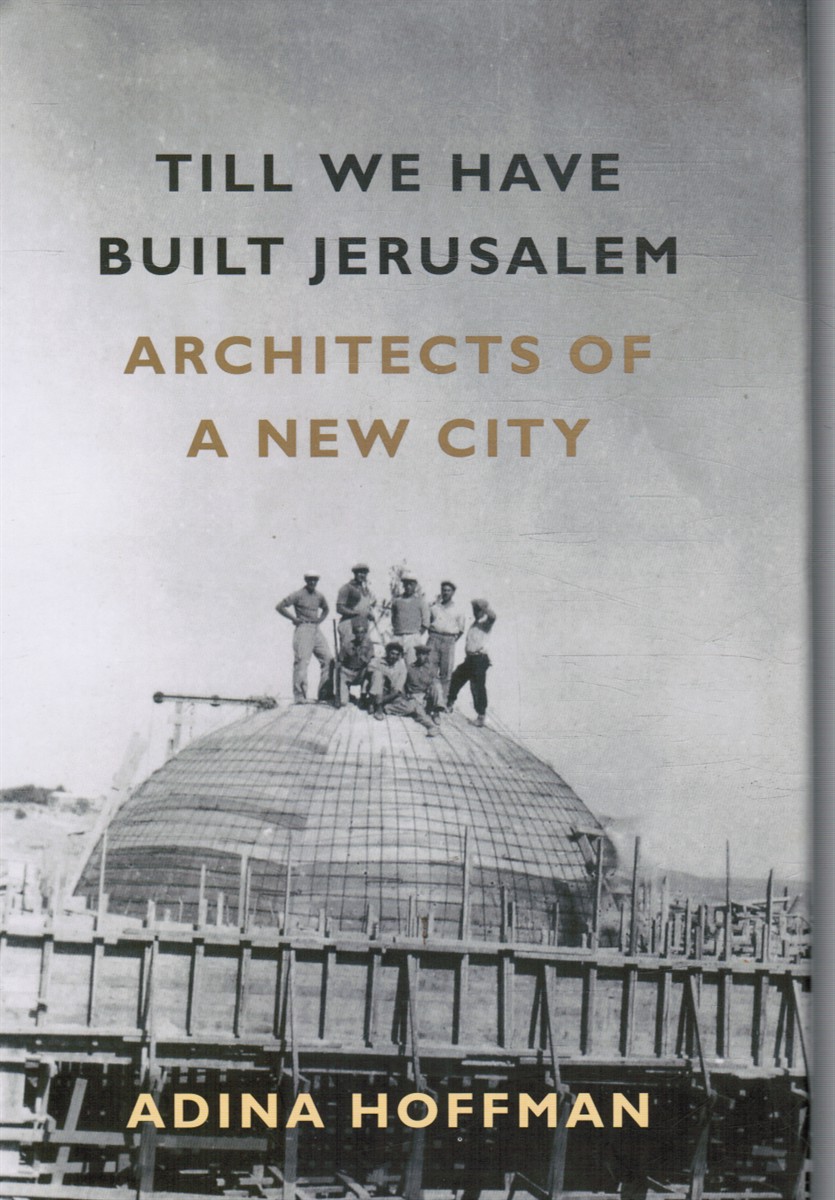 HOFFMAN, ADINA - Till We Have Built Jerusalem: Architects of a New City