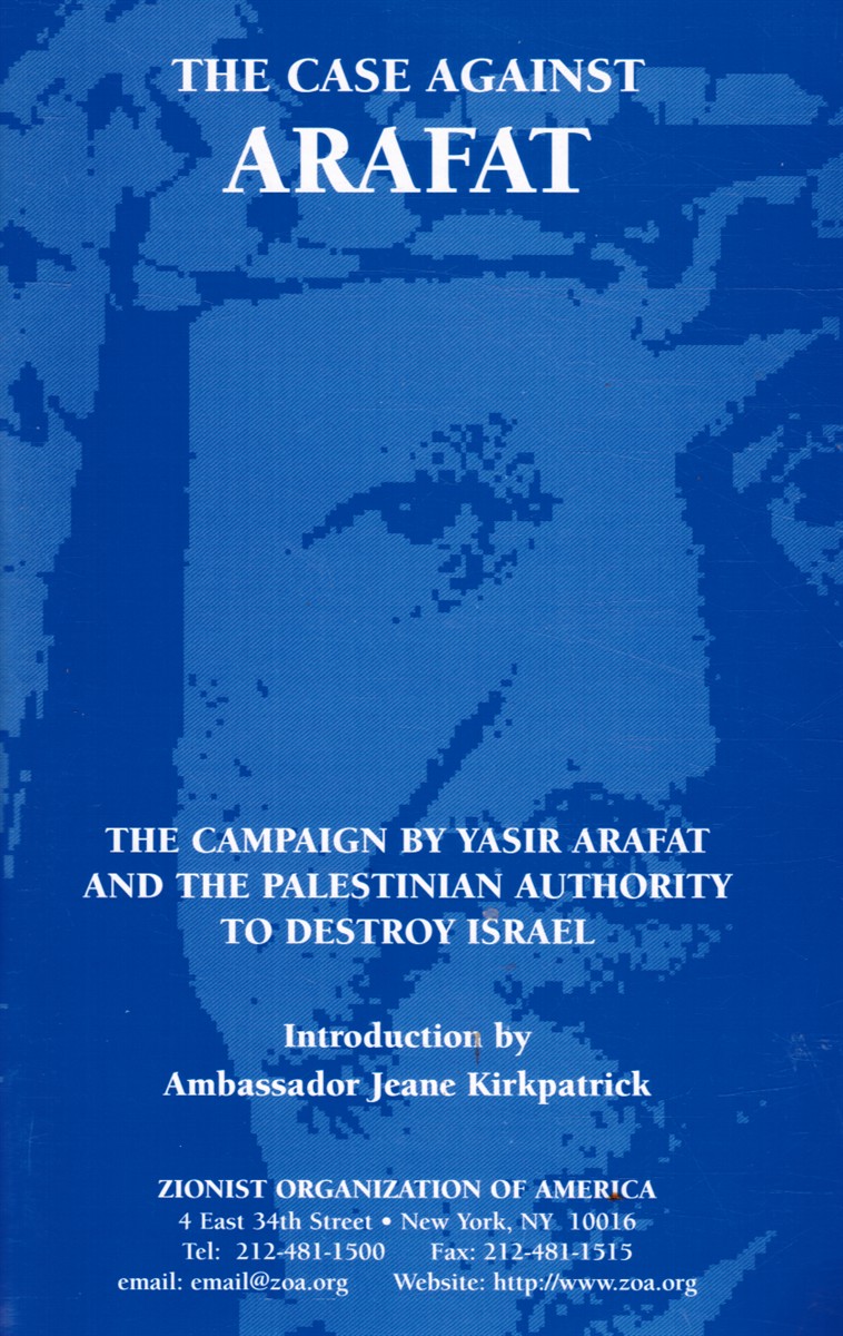 ZIONIST ORGANIZATION OF AMERICA; JEANE KIRKPATRICK, AMBASSADOR, INTRODUCTION - The Case Against Arafat: The Campaign By Yasir Arafat and the Palestinian Authority to Destroy Israel