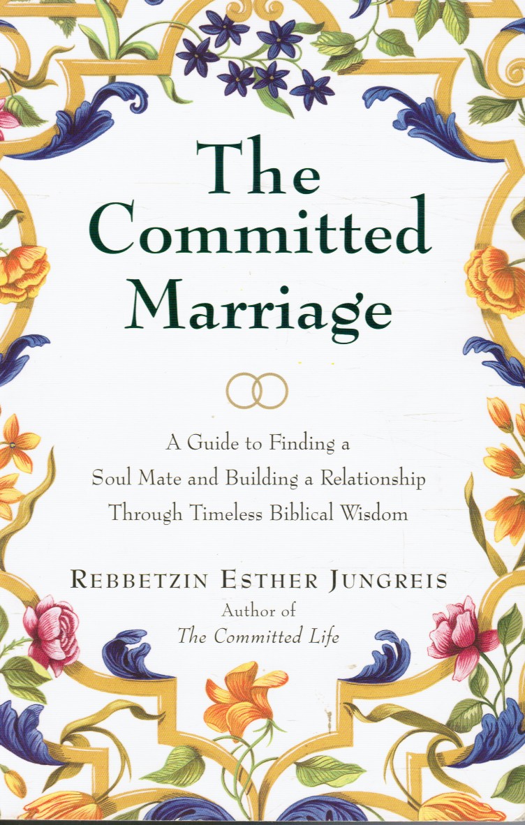 JUNGREIS, REBBETZIN ESTHER - The Committed Marriage: A Guide to Finding a Soul Mate and Building a Relationship Through Timeless Biblical Wisdom
