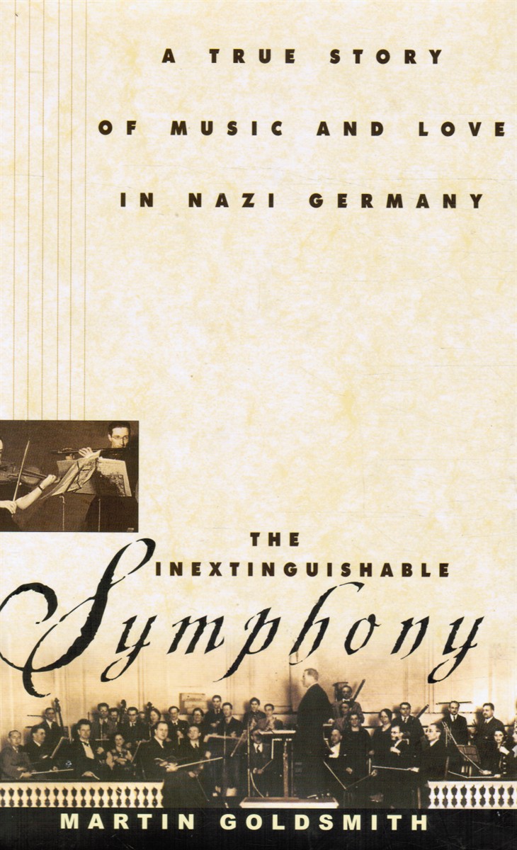 GOLDSMITH, MARTIN - The Inextinguishable Symphony: A True Story of Music and Love in Nazi Germany