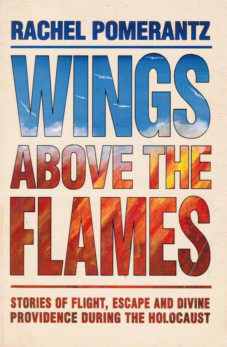 POMERANTZ, RACHEL - Wings Above the Flames - Stories of Flight, Escape & Divine Providence During the Holocaust