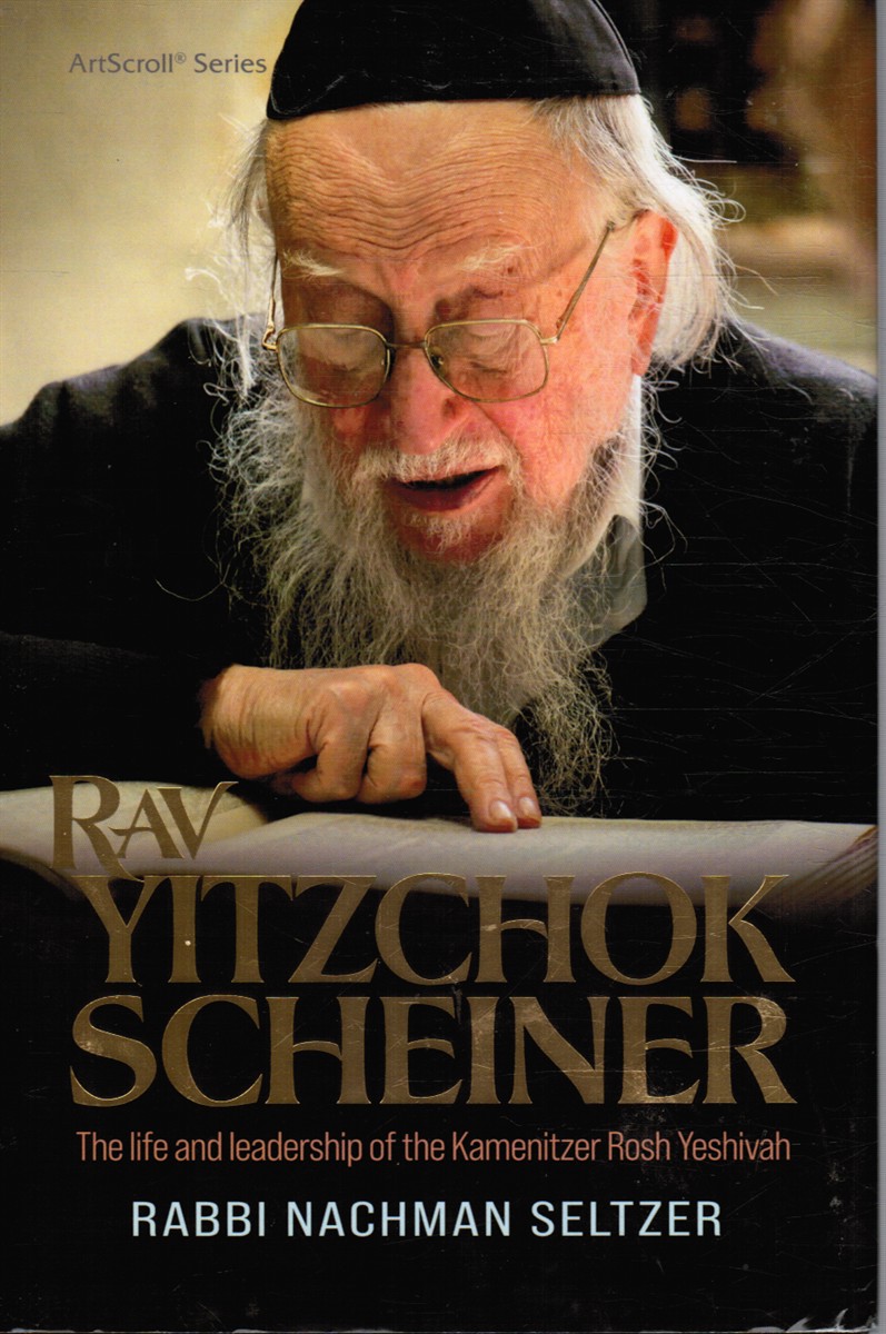 SELTZER, RABBI NACHMAN - Rav Yitzchok Scheiner: The Life and Leadership of the Kamenitzer Rosh Yeshivah