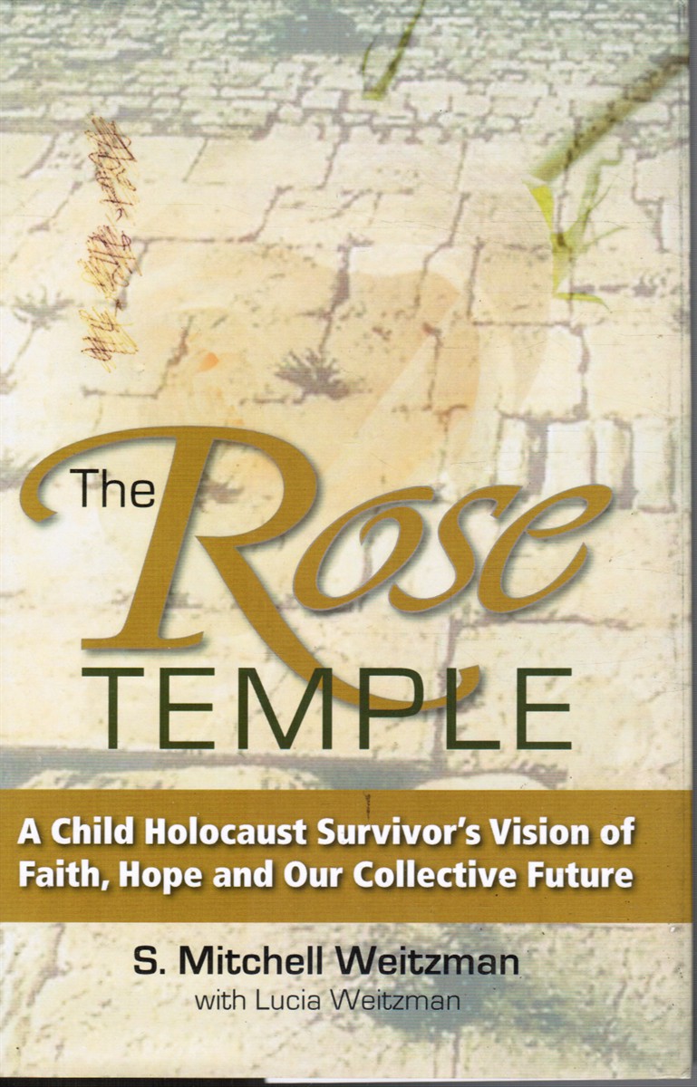 WEITZMAN, S; WITH LUCIA WEITZMAN - The Rose Temple: A Child Holocaust Survivor's Vision of Faith, Hope and Our Collective Future